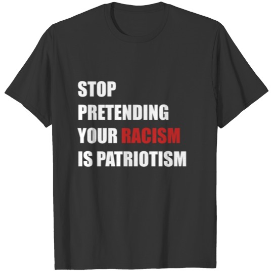 Stop pretending your racism is patriotism T-shirt