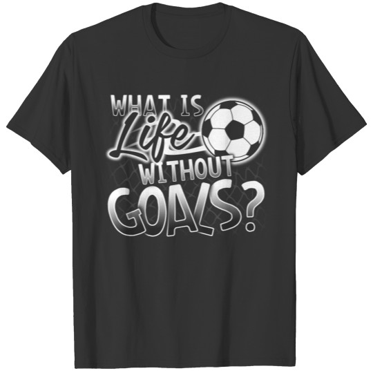 "What Is Life Without Goals?" Funny Soccer T Shirts