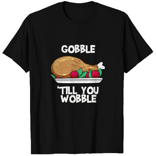 Gobble till you wobble Thanksgiving T Shirts