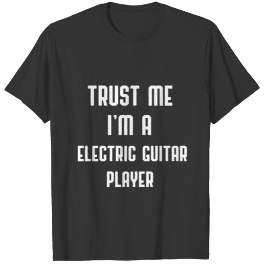 Trust Me I'm a Electric Guitar Player T-shirt