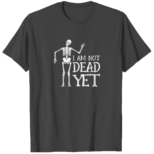 I Am Not Dead Yet Skeleton Dia De Muertos Mexico T Shirts