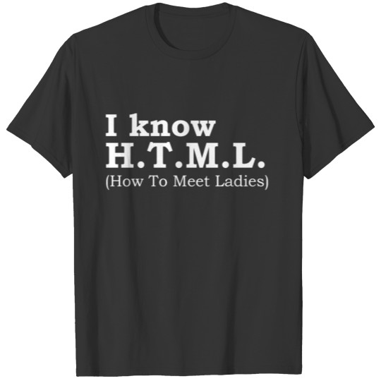 I know H.T.M.L How to Meet Ladies Software T Shirts