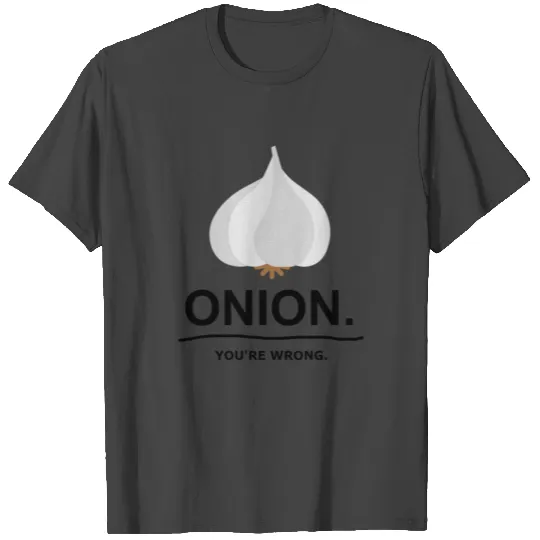 onion - garlic - you're wrong. T Shirts