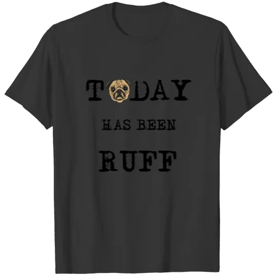 Today Has Been Ruff - PUG PUN for Dog Lovers T Shirts