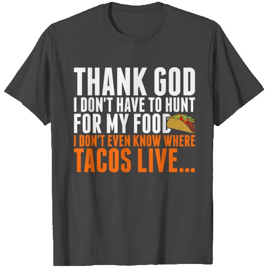 Thank God I Dont Have To Hunt For My Food T Shirts