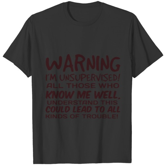 warning I am unsupervised all those who know me we T Shirts