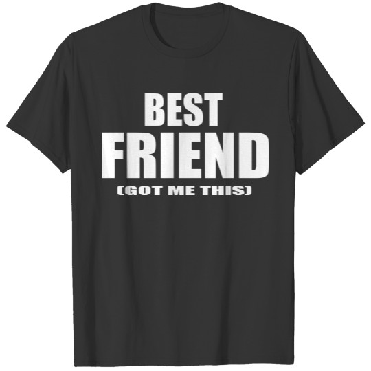 best friend got me this T-shirt