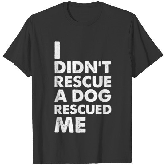 I Didn't Rescue A Dog Rescued Me T-shirt