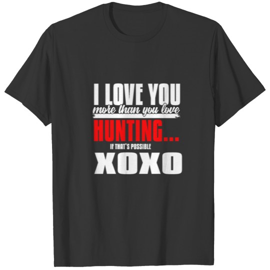 I Love you more than you love hunting.. (If that's T-shirt