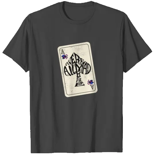 Ace Of Spades Were All Mad Here - mad hatter playing card T Shirts