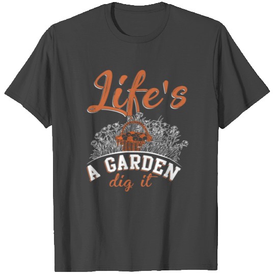 Life's A Garden Dig It T Shirts, Garden T Shirts