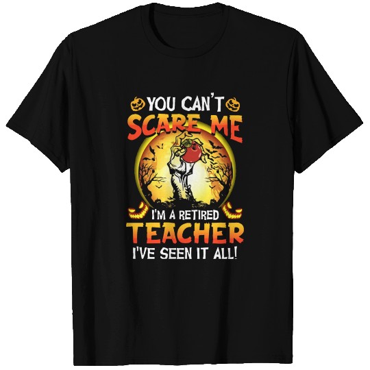 you can not scare me i am a retired teacher i have T Shirts