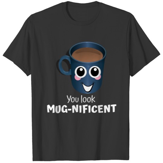 You Look Mugnificent Funny Mug Pun T-shirt