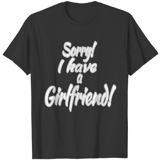 Sorry I have a girlfriend Tshirt T-shirt