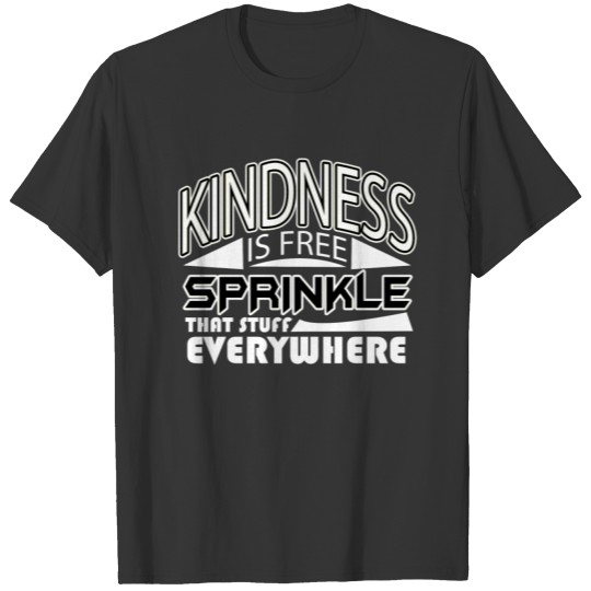 Kindness is free - sprinkle that stuff everywhere T-shirt