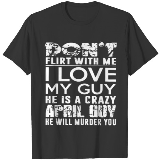 dont flirt with me I love my guy he is a crazy apr T-shirt