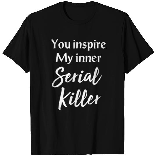 you inspire my inner serial killer offensive T Shirts