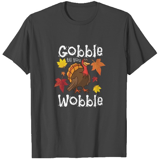 Gobble Till You Wobble T Shirts