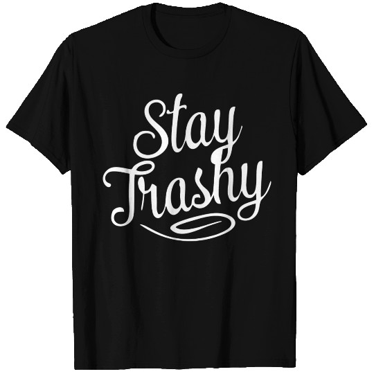 Stay trashy funny T Shirts