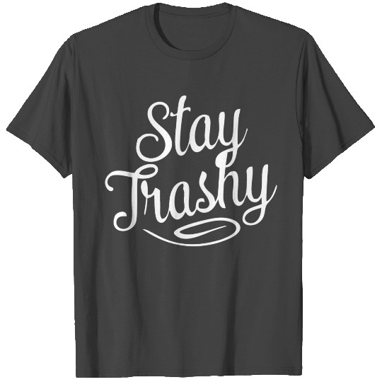 Stay trashy funny T Shirts