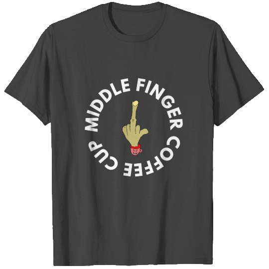 MIDDLE FINGER COFFEE CUP T Shirts