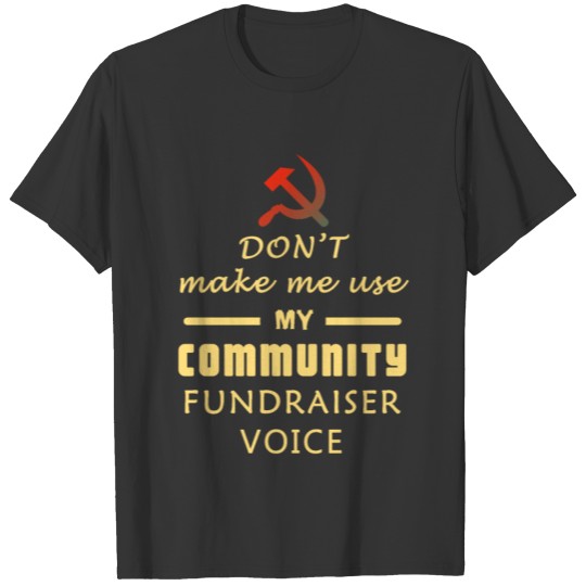 Don't make me use my community fundraiser voice T-shirt