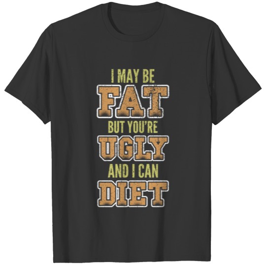 I maybe fat but you're ugly and i can diet T-shirt