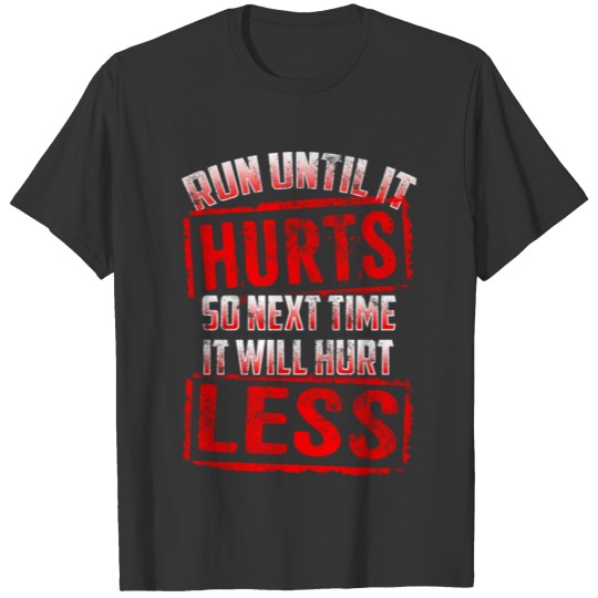 Running Run Until It Hurts, So Next Time It Hurts Less T-shirt