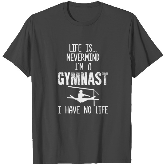 Gymnast Life is...Nevermind I'm a Gymnast I Have T Shirts