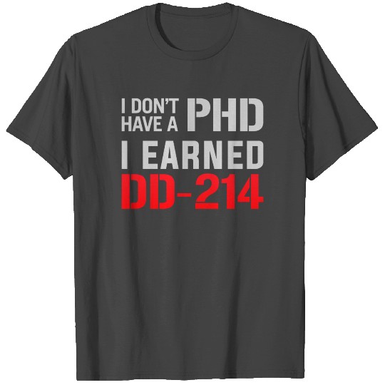 I Don t Have A PHD I Earned DD 214 Veterans Day T Shirts