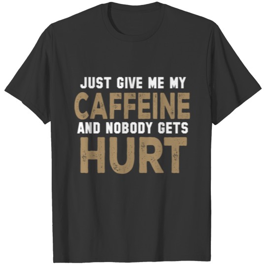 Just Give Me My Caffeine T-shirt