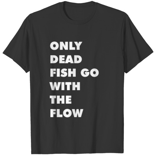 ONLY DEAD FISH GO WITH THE FLOW FUNNY JOKE T-shirt