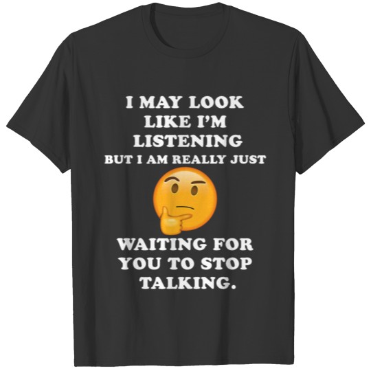 I May Look Like I m Listening Stop Talking Funny T-shirt