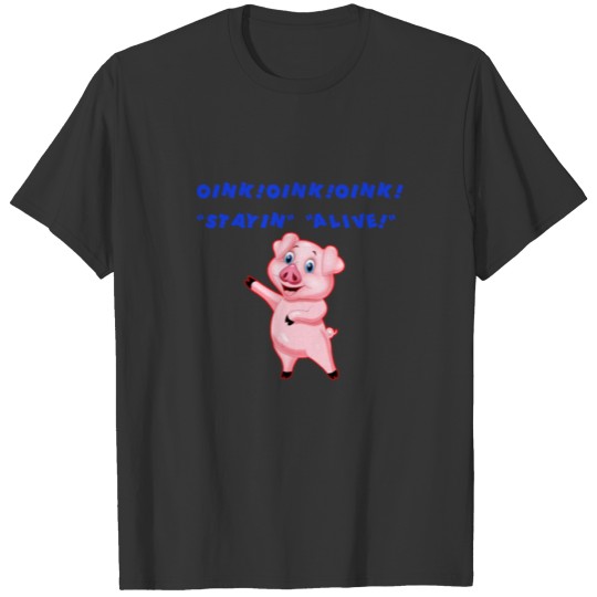 Oink! Oink! Oink! Stayin alive! T-shirt
