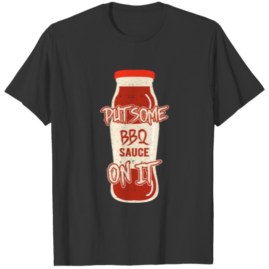 Put Some BBQ Sauce On It T-shirt