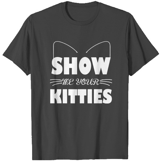 Show Me Your Kitties T Shirts