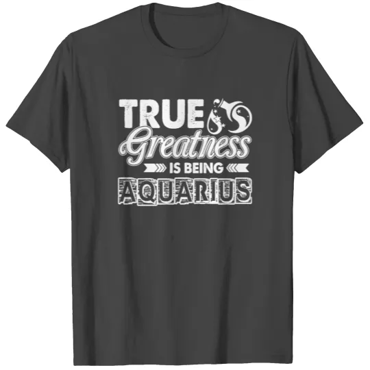 True Greatness Is Being Aquarius T Shirts