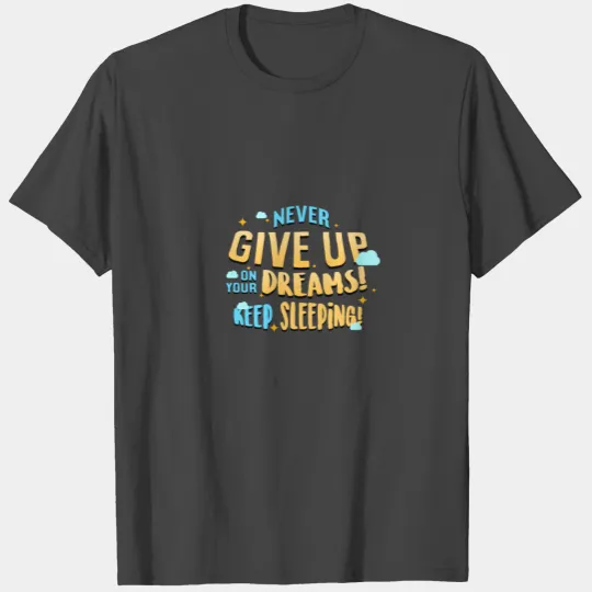 NEVER GIVE UP ON YOUR DREAMS! KEEP SLEEPING! T Shirts