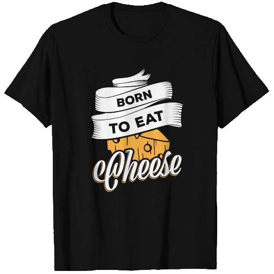 Born to eat cheese T Shirts