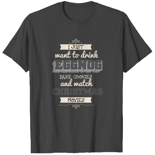 Funny Eggnog - I Just Want To Drink Bake Cookies T Shirts