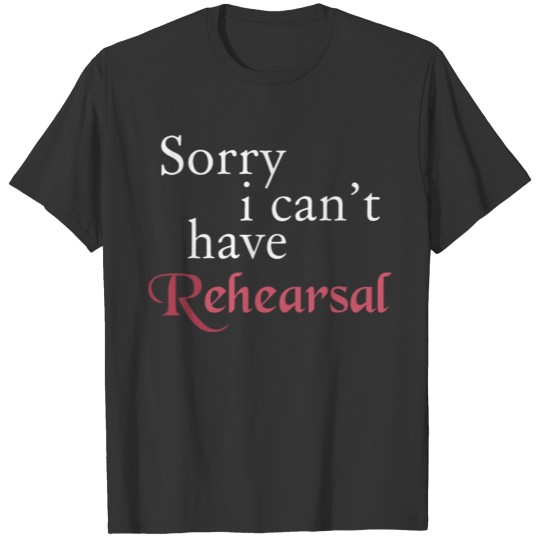 Funny Acting - Sorry I Can't Have Rehearsal T-shirt