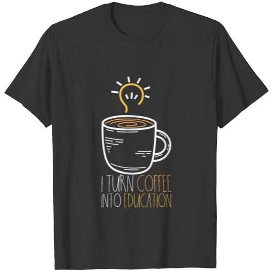 I Turn Coffee Into Education Funny Teacher design T Shirts