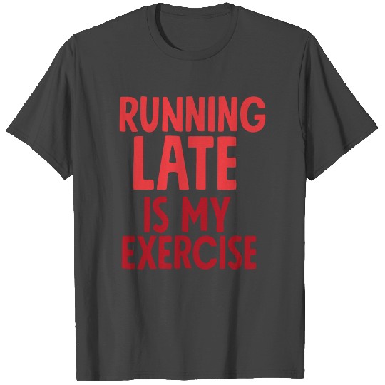 Running Late Is my Exercise T Shirts