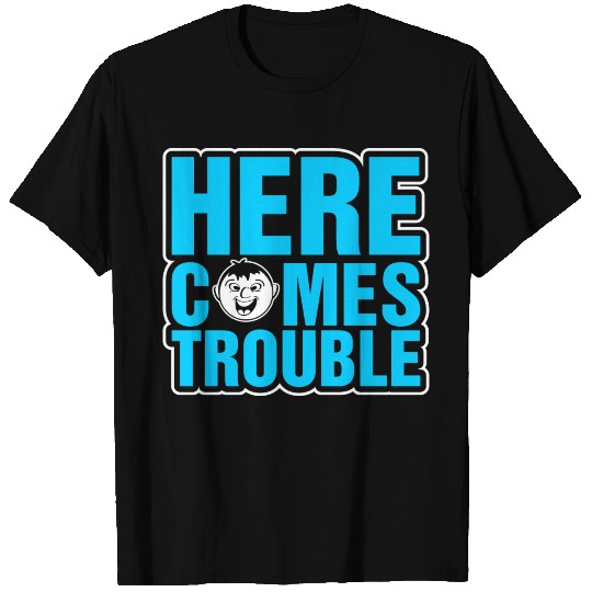 Here Comes Trouble T Shirts