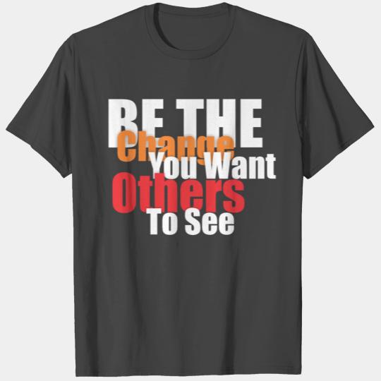 Be the change you want others to see T Shirts