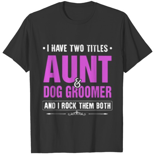 I have two tittles aunt dog groomer and I rock the T Shirts