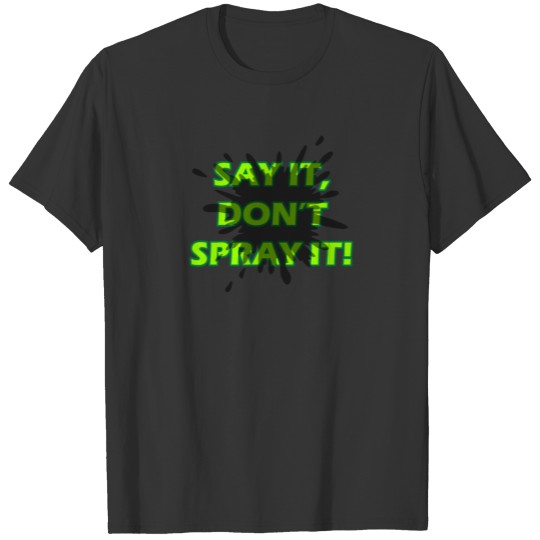 Say It, Don't Spray It! T-shirt
