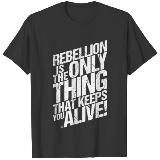REBELLION IS THE ONLY THING THAT KEEPS YOU ALIVE! T-shirt