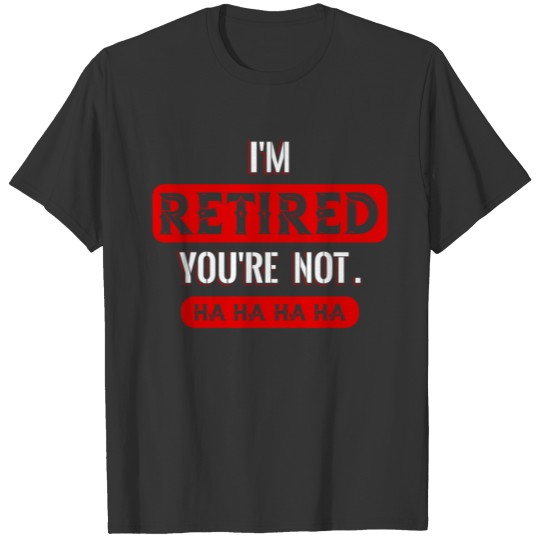 I'm Retired You're Not T-shirt