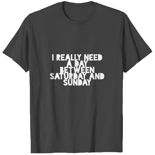 I really need a day between Saturday and Sunday T Shirts
